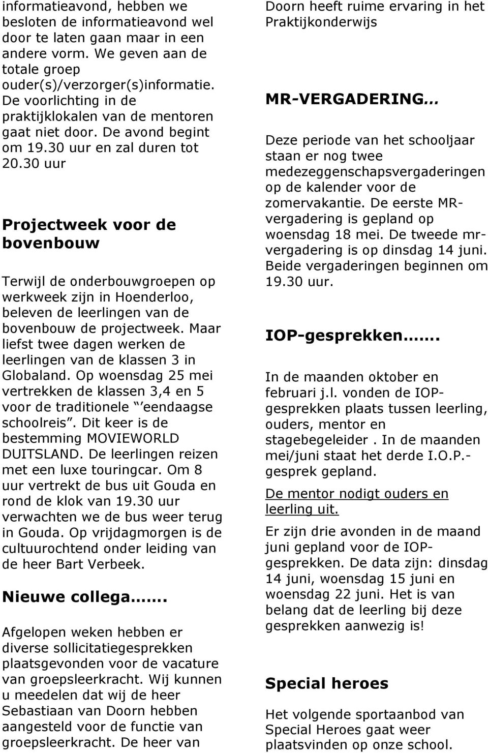 30 uur Projectweek voor de bovenbouw Terwijl de onderbouwgroepen op werkweek zijn in Hoenderloo, beleven de leerlingen van de bovenbouw de projectweek.