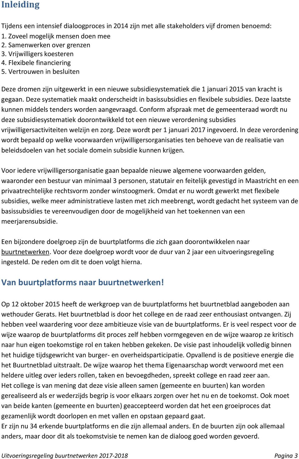 Deze systematiek maakt onderscheidt in basissubsidies en flexibele subsidies. Deze laatste kunnen middels tenders worden aangevraagd.