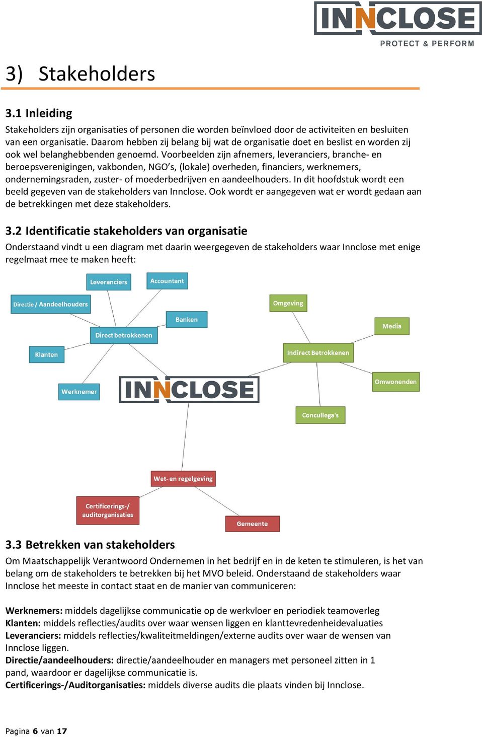 oorbeelden zijn afnemers, leveranciers, branche- en beroepsverenigingen, vakbonden, NGO s, (lokale) overheden, financiers, werknemers, ondernemingsraden, zuster- of moederbedrijven en aandeelhouders.