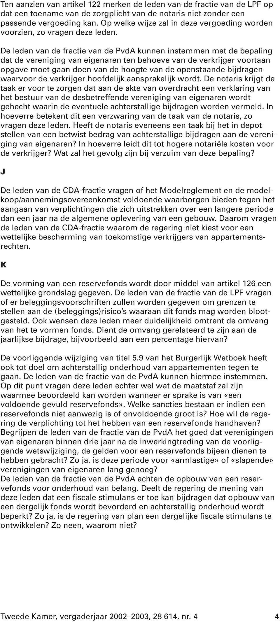 De leden van de fractie van de PvdA kunnen instemmen met de bepaling dat de vereniging van eigenaren ten behoeve van de verkrijger voortaan opgave moet gaan doen van de hoogte van de openstaande