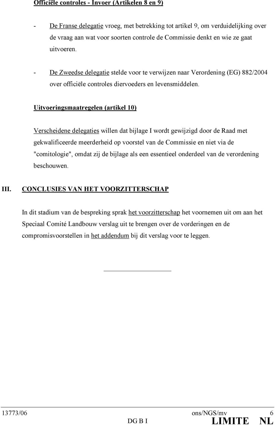 Uitvoeringsmaatregelen (artikel 10) Verscheidene delegaties willen dat bijlage I wordt gewijzigd door de Raad met gekwalificeerde meerderheid op voorstel van de Commissie en niet via de