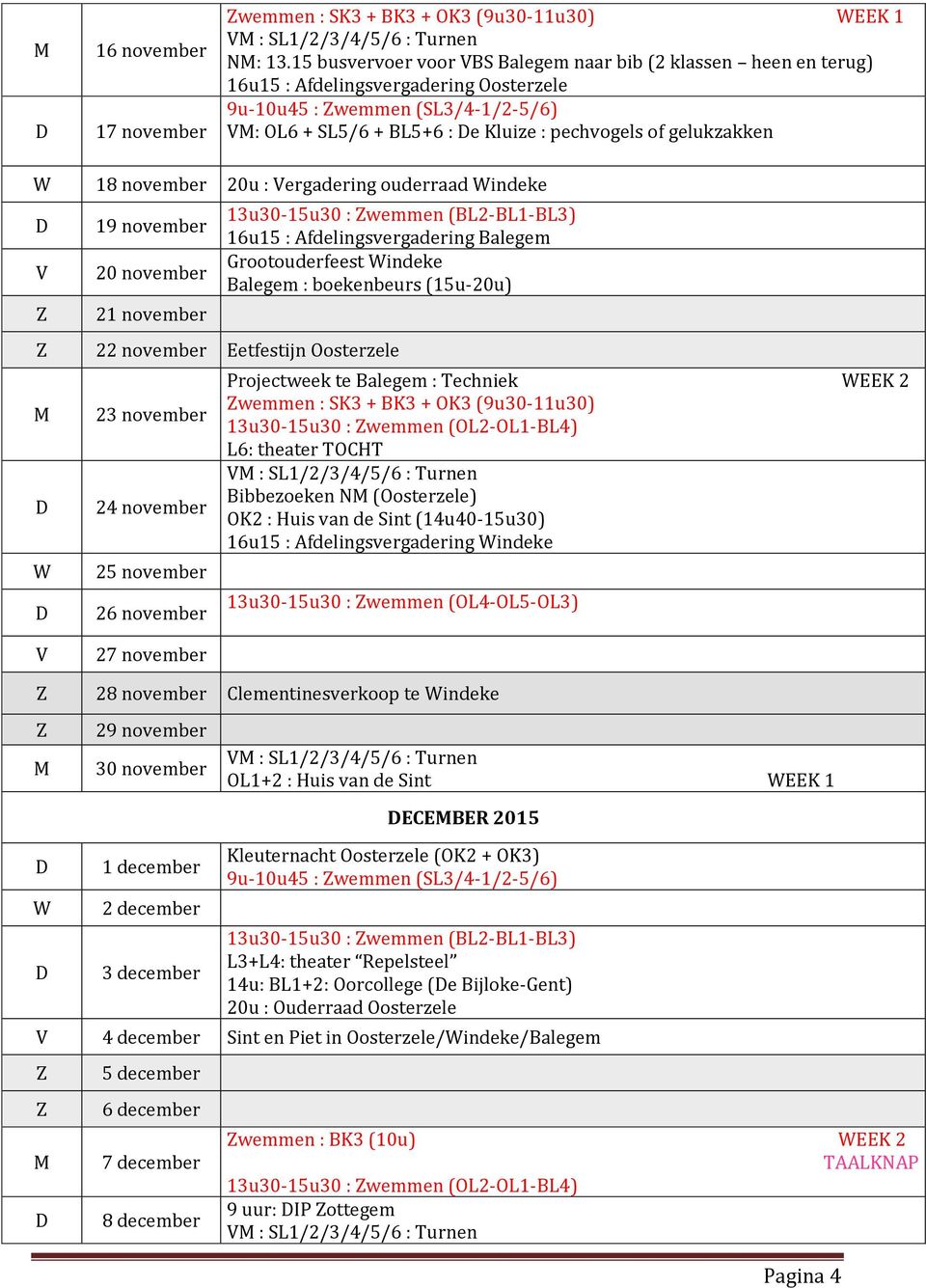 18 november 20u : ergadering ouderraad indeke 19 november 20 november 21 november 13u30-15u30 : wemmen (BL2-BL1-BL3) 16u15 : Afdelingsvergadering Balegem Grootouderfeest indeke Balegem : boekenbeurs