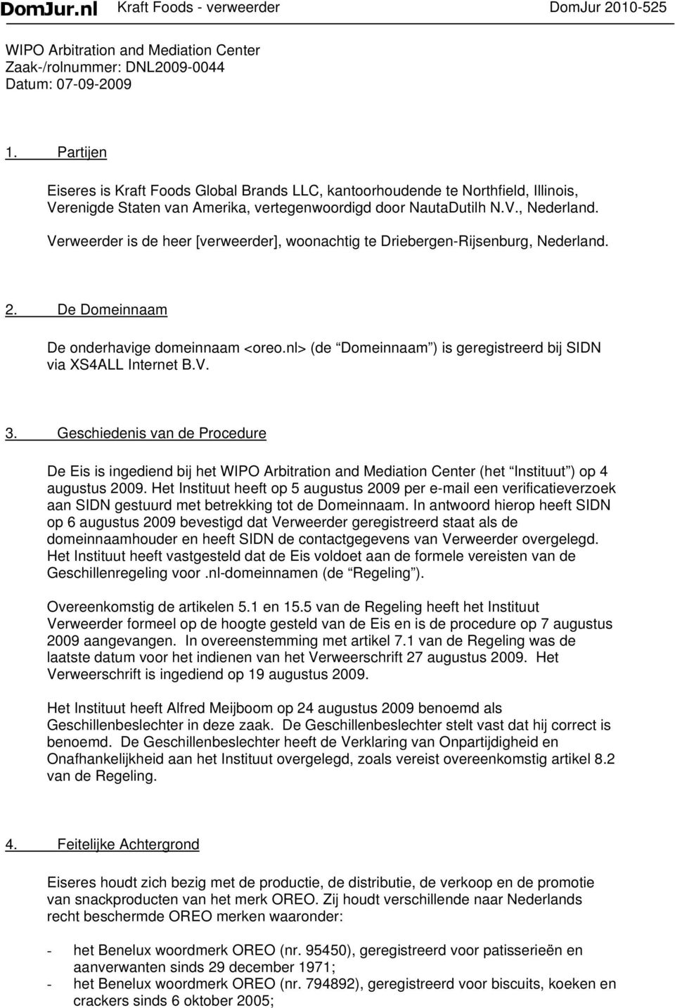 Verweerder is de heer [verweerder], woonachtig te Driebergen-Rijsenburg, Nederland. 2. De Domeinnaam De onderhavige domeinnaam <oreo.