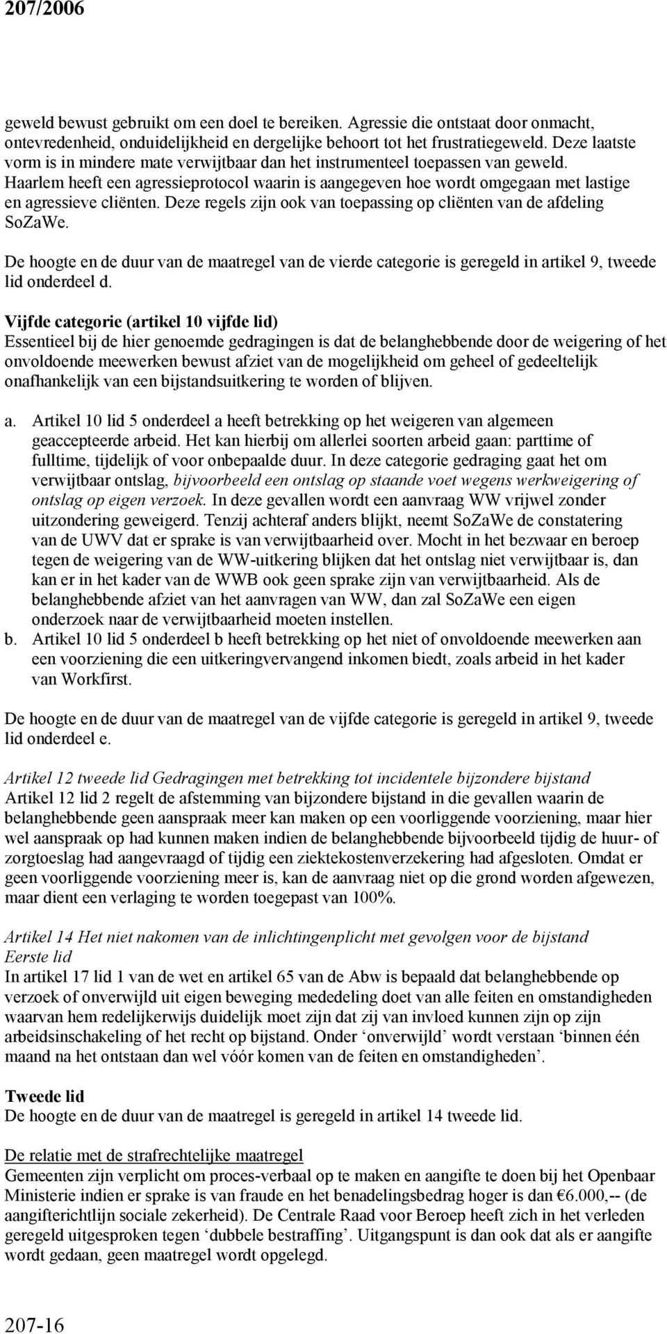 Haarlem heeft een agressieprotocol waarin is aangegeven hoe wordt omgegaan met lastige en agressieve cliënten. Deze regels zijn ook van toepassing op cliënten van de afdeling SoZaWe.