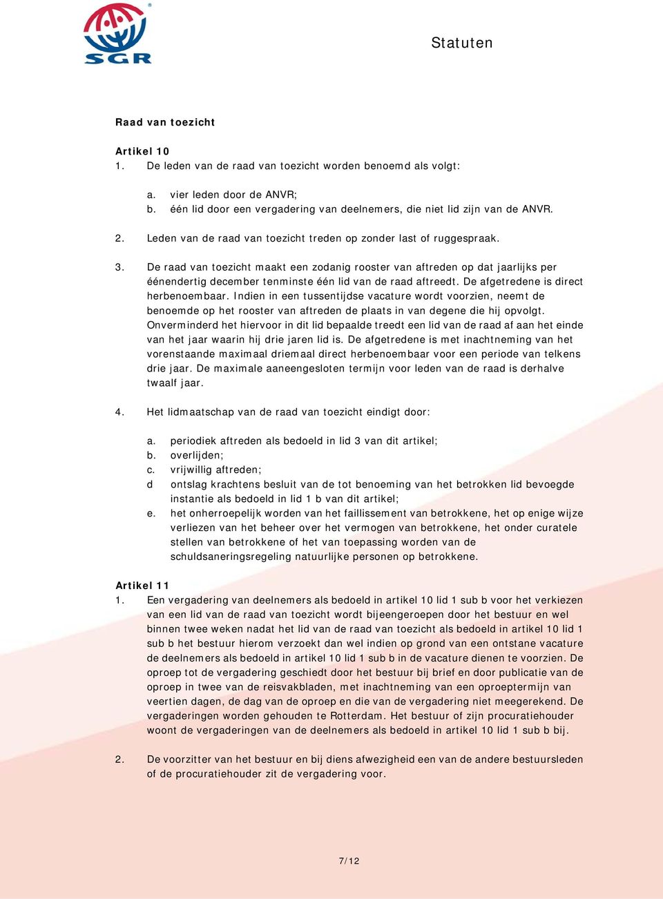 De raad van toezicht maakt een zodanig rooster van aftreden op dat jaarlijks per éénendertig december tenminste één lid van de raad aftreedt. De afgetredene is direct herbenoembaar.