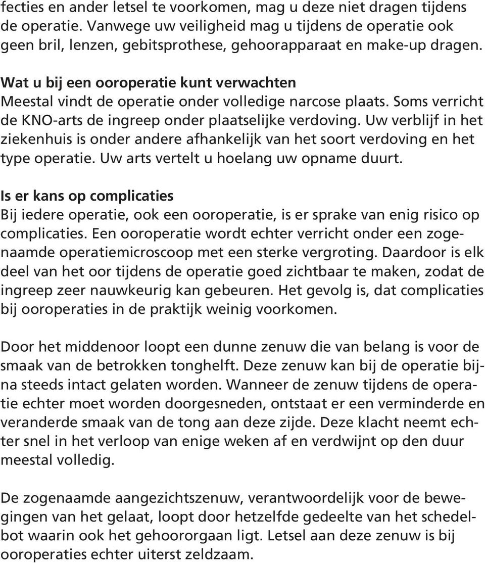 Wat u bij een ooroperatie kunt verwachten Meestal vindt de operatie onder volledige narcose plaats. Soms verricht de KNO-arts de ingreep onder plaatselijke verdoving.