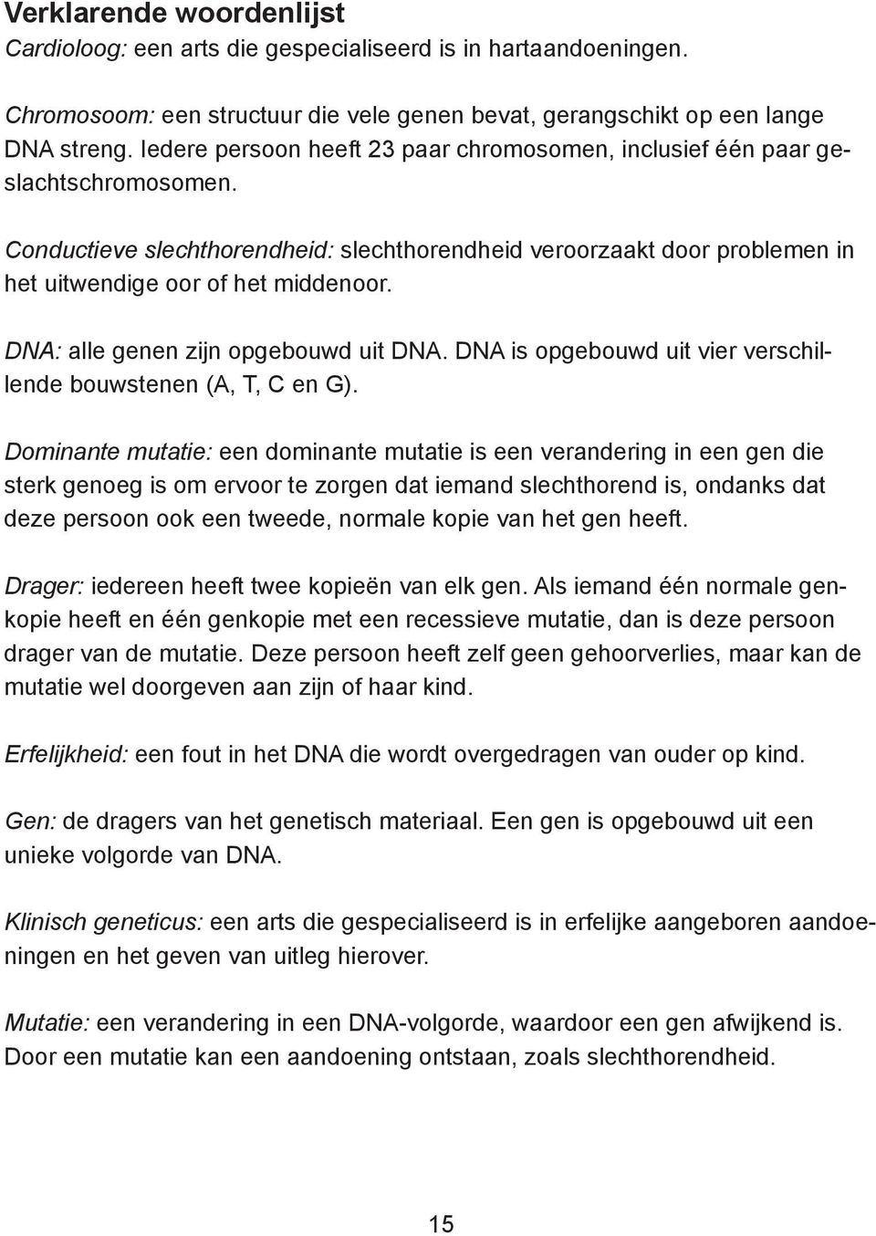 DNA: alle genen zijn opgebouwd uit DNA. DNA is opgebouwd uit vier verschillende bouwstenen (A, T, C en G).