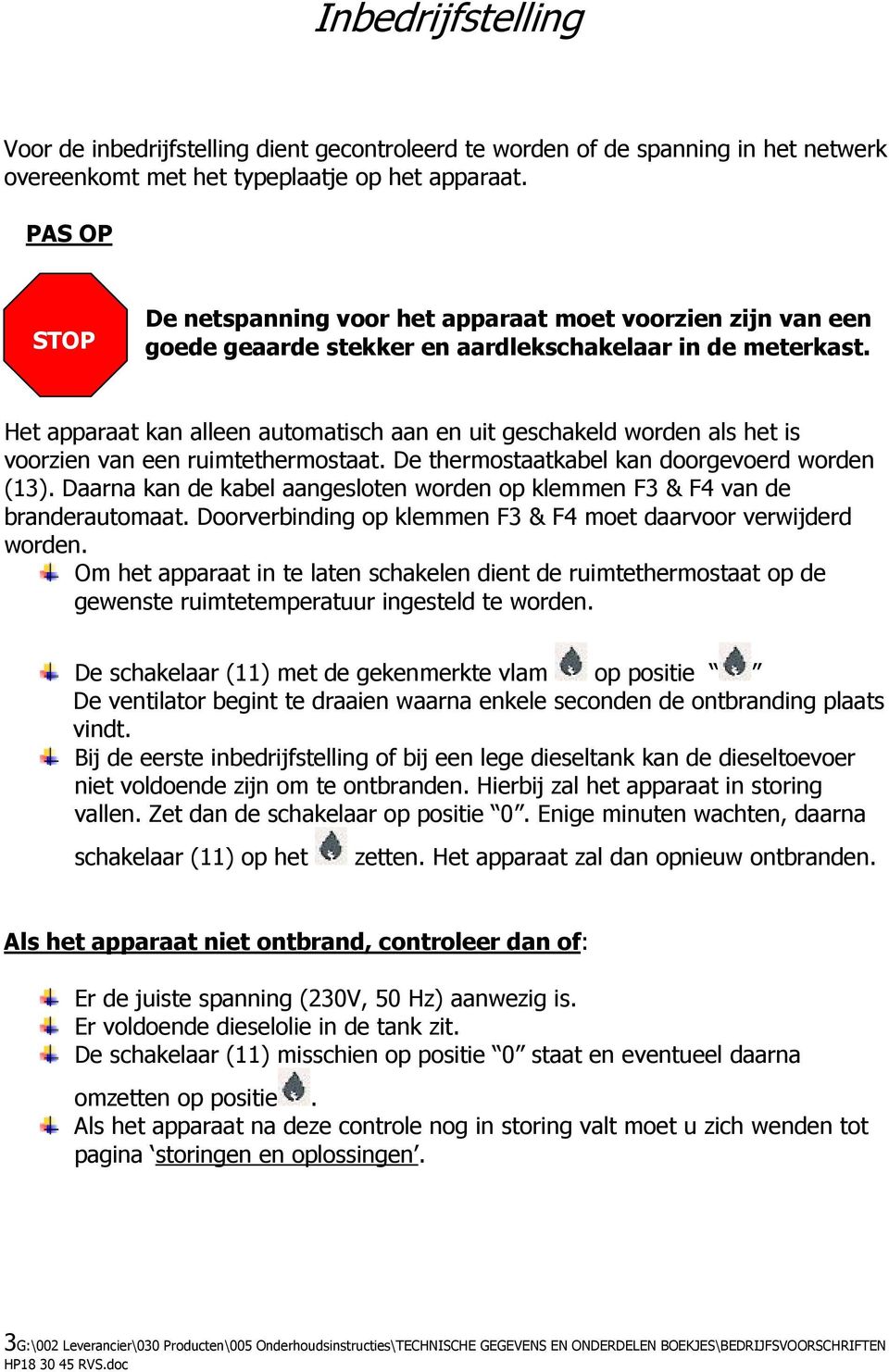 Het apparaat kan alleen automatisch aan en uit geschakeld worden als het is voorzien van een ruimtethermostaat. De thermostaatkabel kan doorgevoerd worden (13).