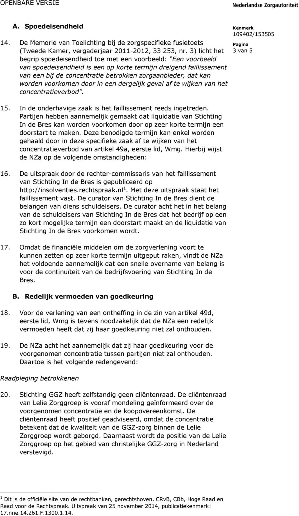 kan worden voorkomen door in een dergelijk geval af te wijken van het concentratieverbod. 15. In de onderhavige zaak is het faillissement reeds ingetreden.