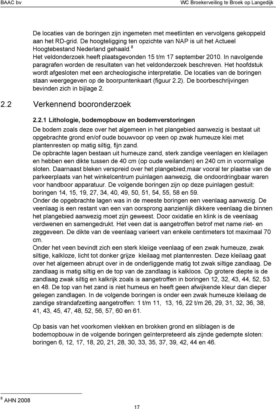 In navolgende paragrafen worden de resultaten van het veldonderzoek beschreven. Het hoofdstuk wordt afgesloten met een archeologische interpretatie.