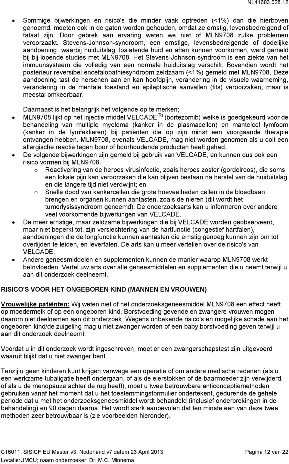 Stevens-Jhnsn-syndrm, een ernstige, levensbedreigende f ddelijke aandening waarbij huiduitslag, lslatende huid en aften kunnen vrkmen, werd gemeld bij bij lpende studies met MLN9708.