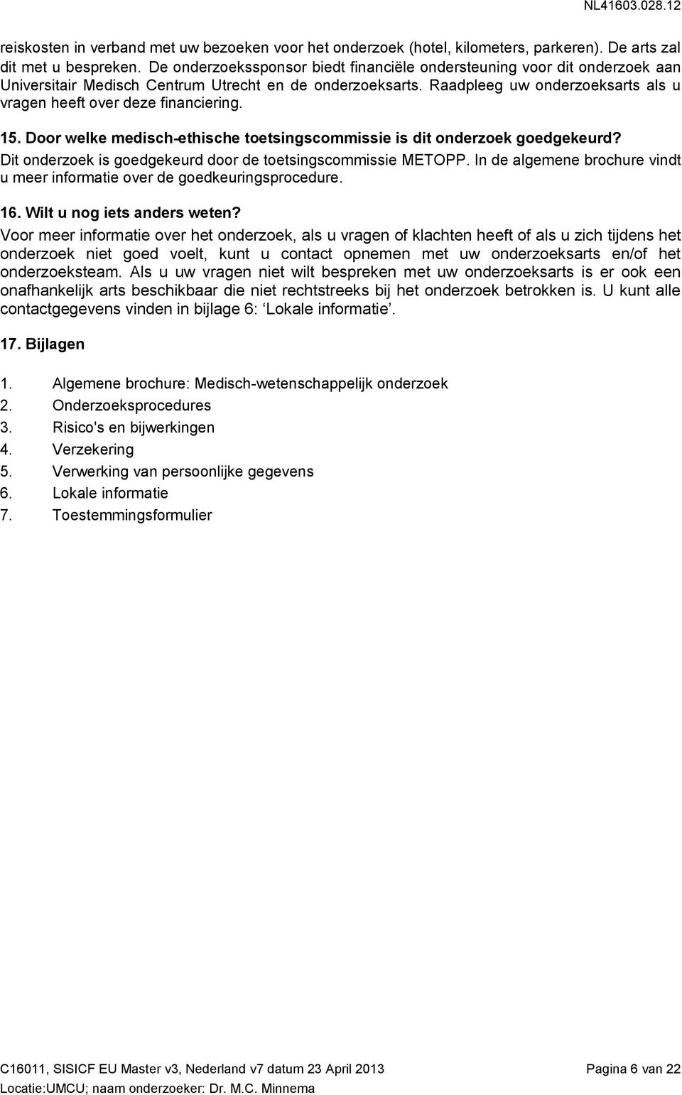 Dr welke medisch-ethische tetsingscmmissie is dit nderzek gedgekeurd? Dit nderzek is gedgekeurd dr de tetsingscmmissie METOPP. In de algemene brchure vindt u meer infrmatie ver de gedkeuringsprcedure.