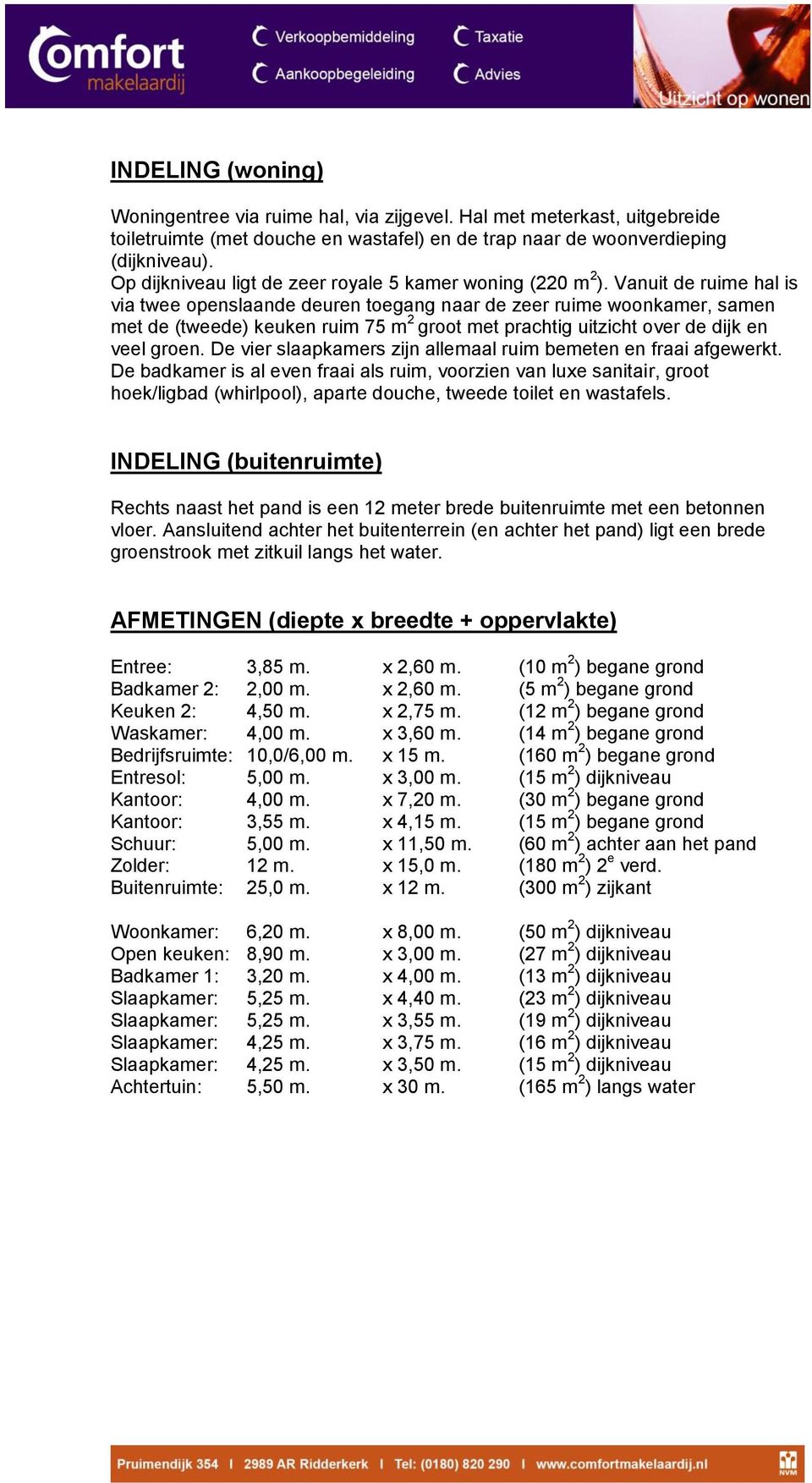 Vanuit de ruime hal is via twee openslaande deuren toegang naar de zeer ruime woonkamer, samen met de (tweede) keuken ruim 75 m 2 groot met prachtig uitzicht over de dijk en veel groen.