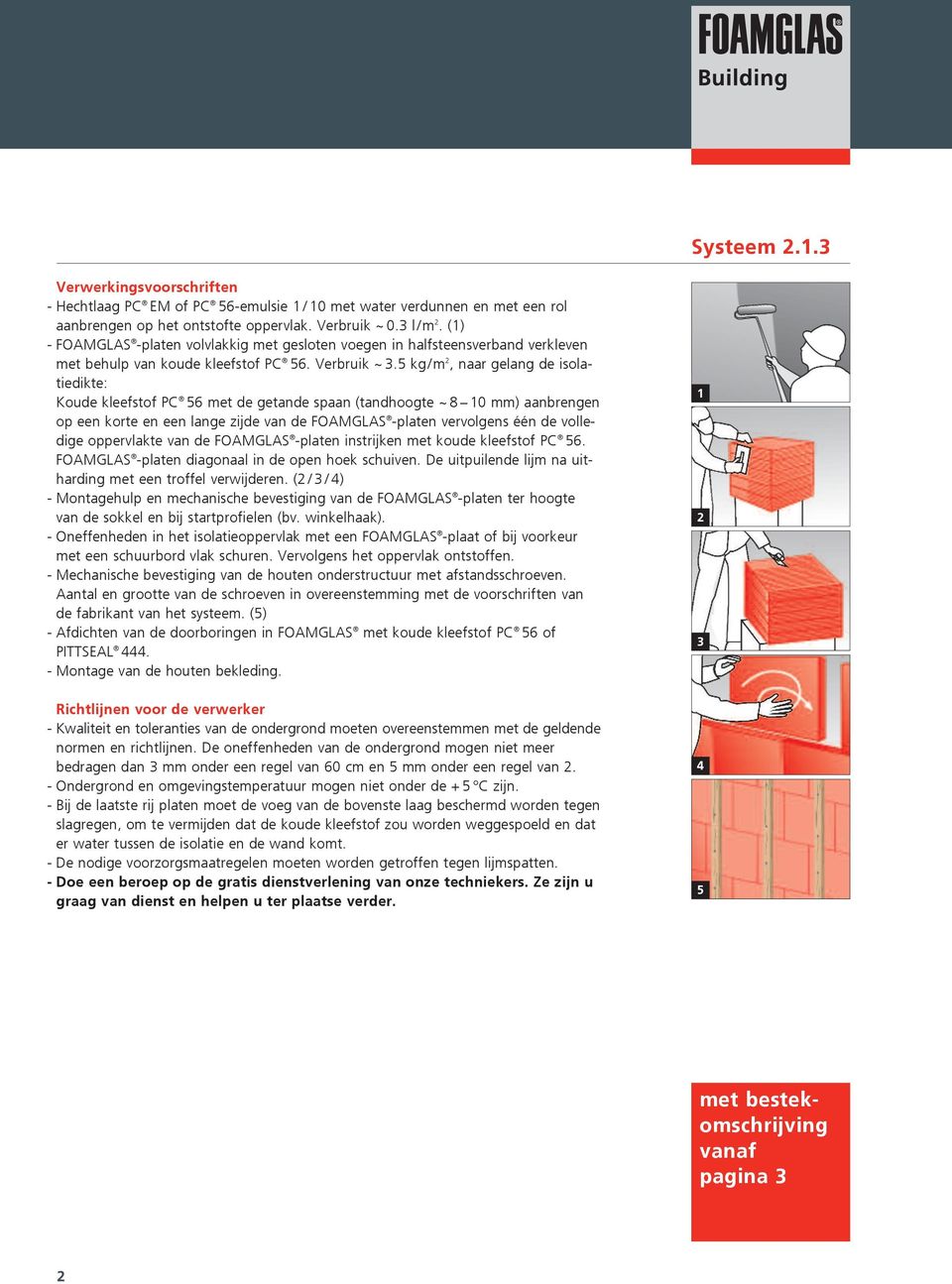 5 kg/m 2, naar gelang de isolatiedikte: Koude kleefstof PC 56 met de getande spaan (tandhoogte ~ 8 10 mm) aanbrengen op een korte en een lange zijde van de FOAMGLAS -platen vervolgens één de