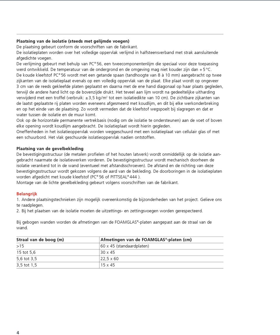 De verlijming gebeurt met behulp van PC 56, een tweecomponentenlijm die speciaal voor deze toepassing werd ontwikkeld. De temperatuur van de ondergrond en de omgeving mag niet kouder zijn dan + 5 C.