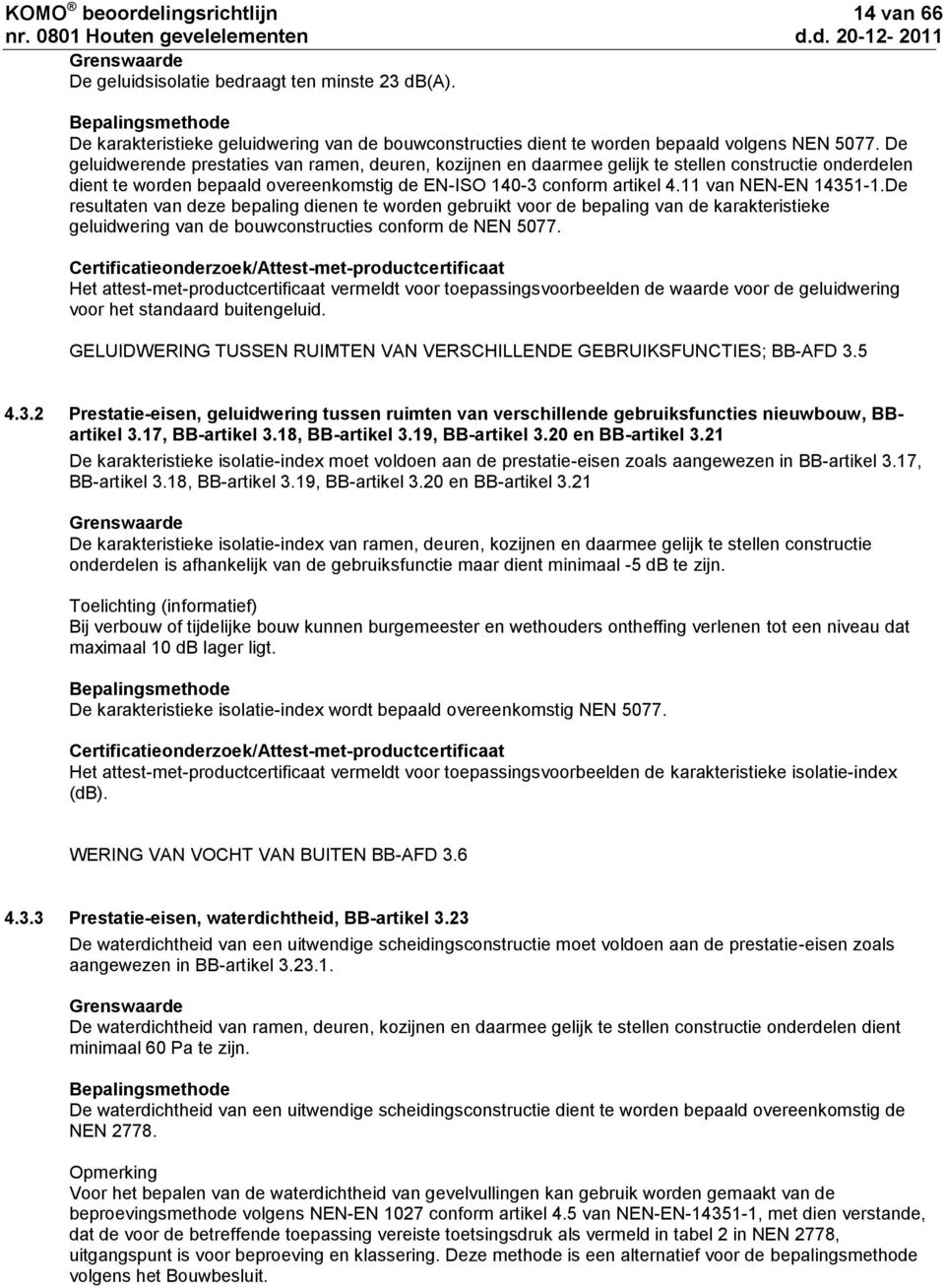 11 van NEN-EN 14351-1.De resultaten van deze bepaling dienen te worden gebruikt voor de bepaling van de karakteristieke geluidwering van de bouwconstructies conform de NEN 5077.