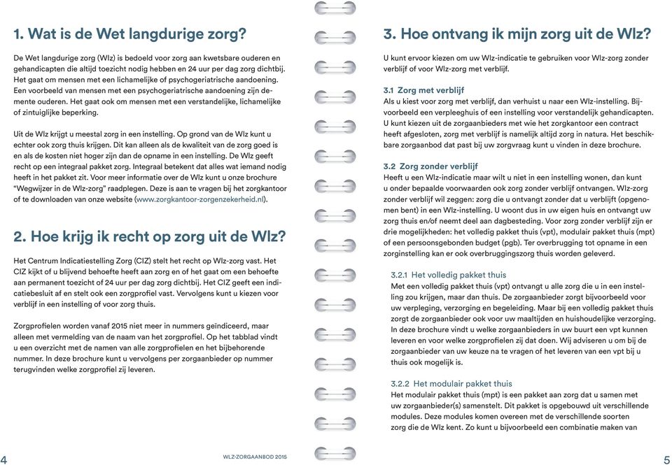 Het gaat ook om mensen met een verstandelijke, lichamelijke of zintuiglijke beperking. Uit de Wlz krijgt u meestal zorg in een instelling. Op grond van de Wlz kunt u echter ook zorg thuis krijgen.