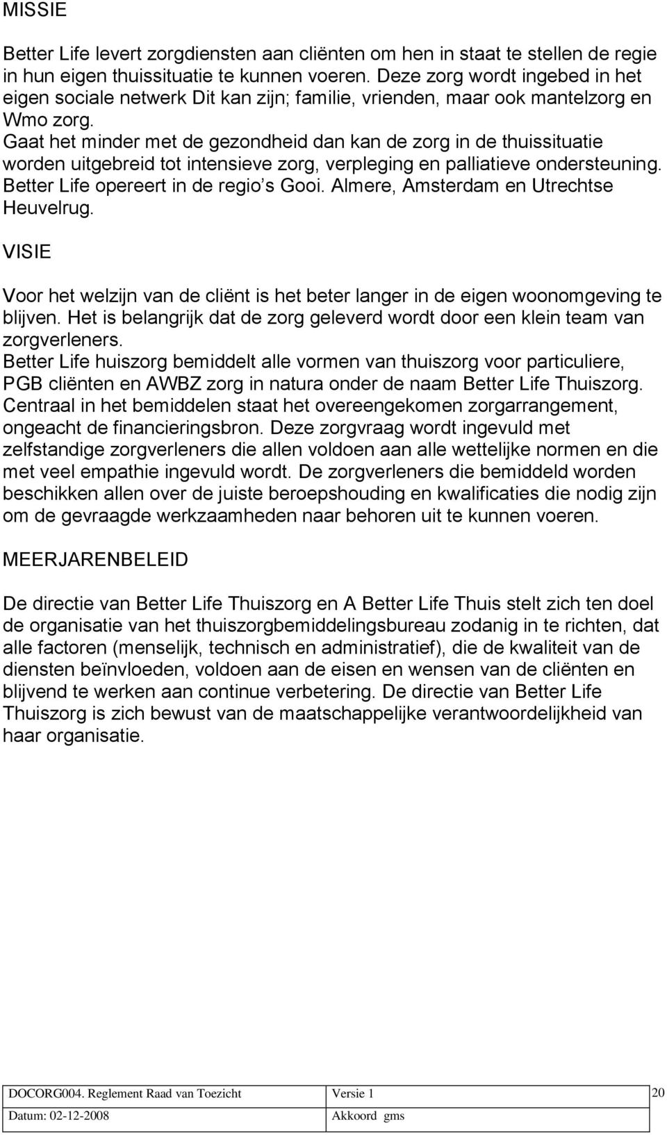 Gaat het minder met de gezondheid dan kan de zorg in de thuissituatie worden uitgebreid tot intensieve zorg, verpleging en palliatieve ondersteuning. Better Life opereert in de regio s Gooi.