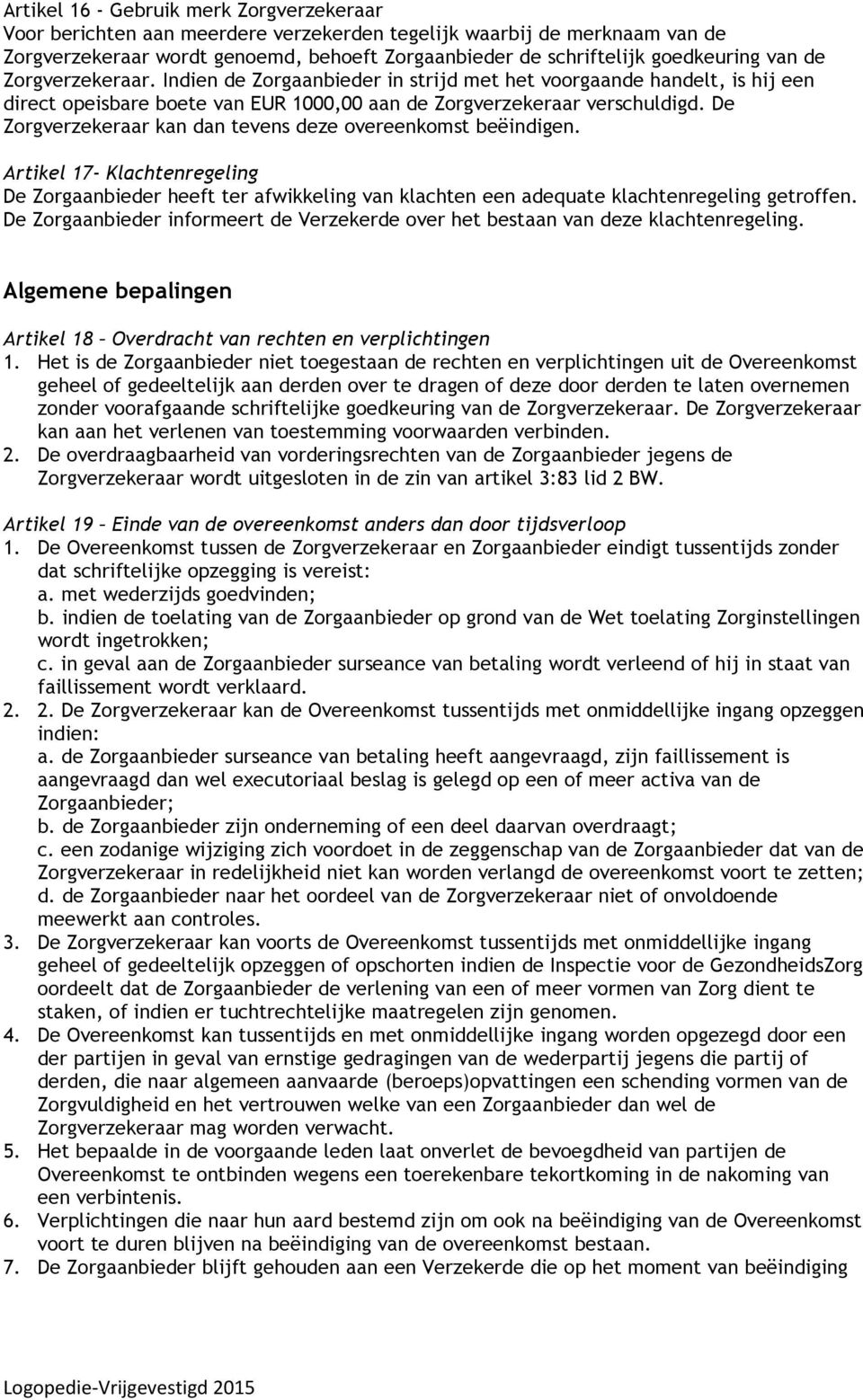 De Zorgverzekeraar kan dan tevens deze overeenkomst beëindigen. Artikel 17- Klachtenregeling De Zorgaanbieder heeft ter afwikkeling van klachten een adequate klachtenregeling getroffen.