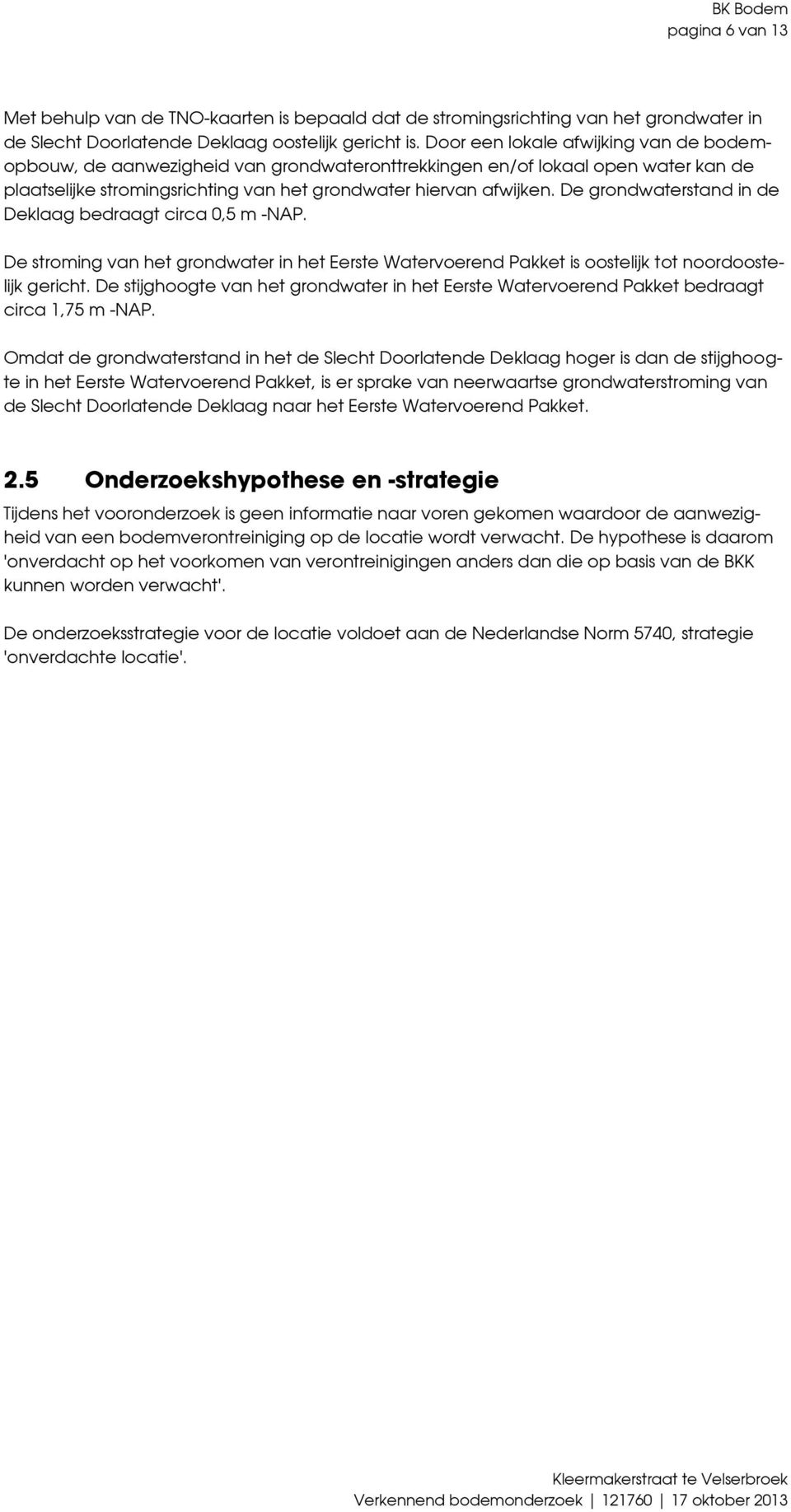 De grondwaterstand in de Deklaag bedraagt circa,5 m -NAP. De stroming van het grondwater in het Eerste Watervoerend Pakket is oostelijk tot noordoostelijk gericht.