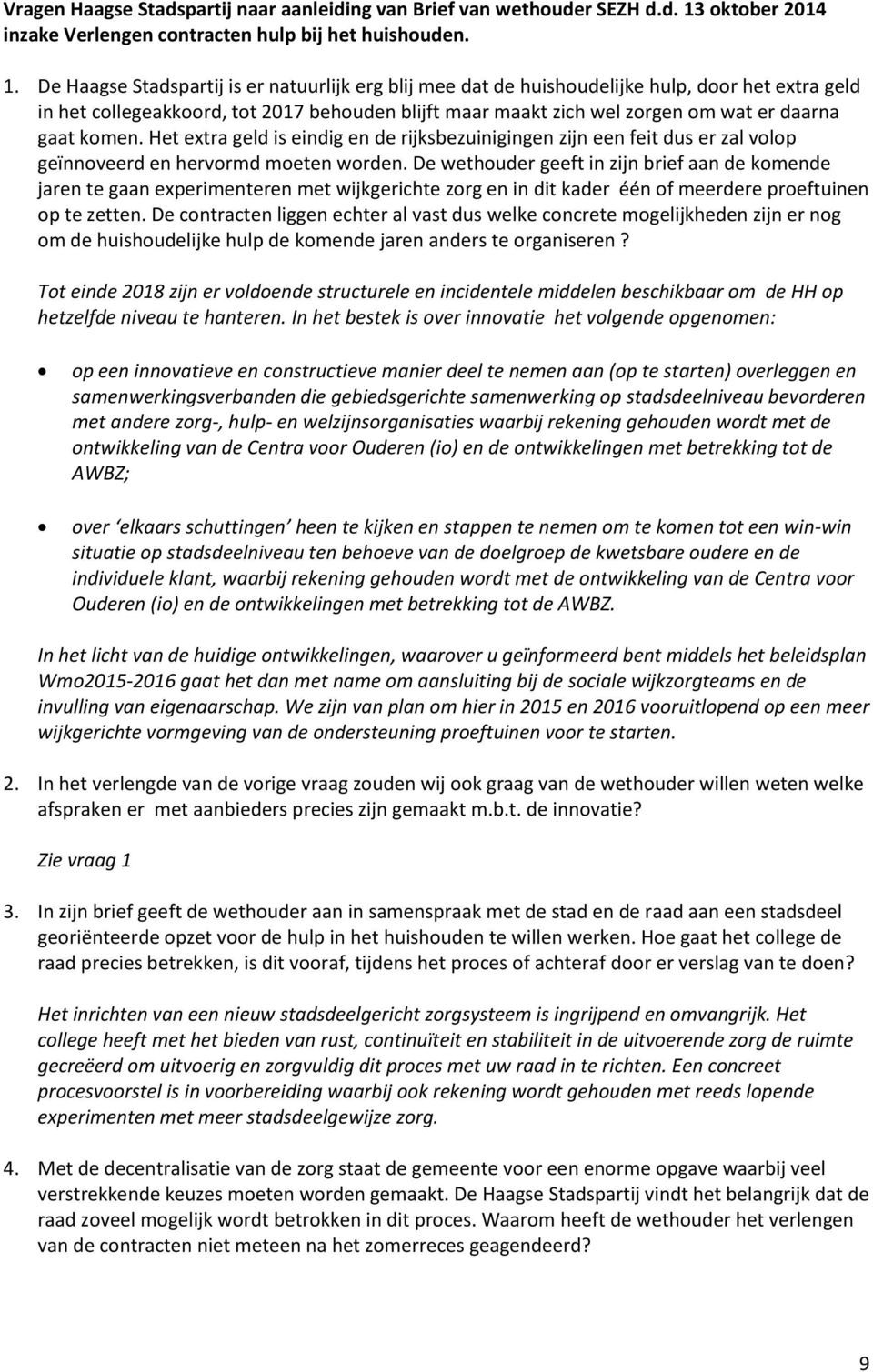 De Haagse Stadspartij is er natuurlijk erg blij mee dat de huishoudelijke hulp, door het extra geld in het collegeakkoord, tot 2017 behouden blijft maar maakt zich wel zorgen om wat er daarna gaat