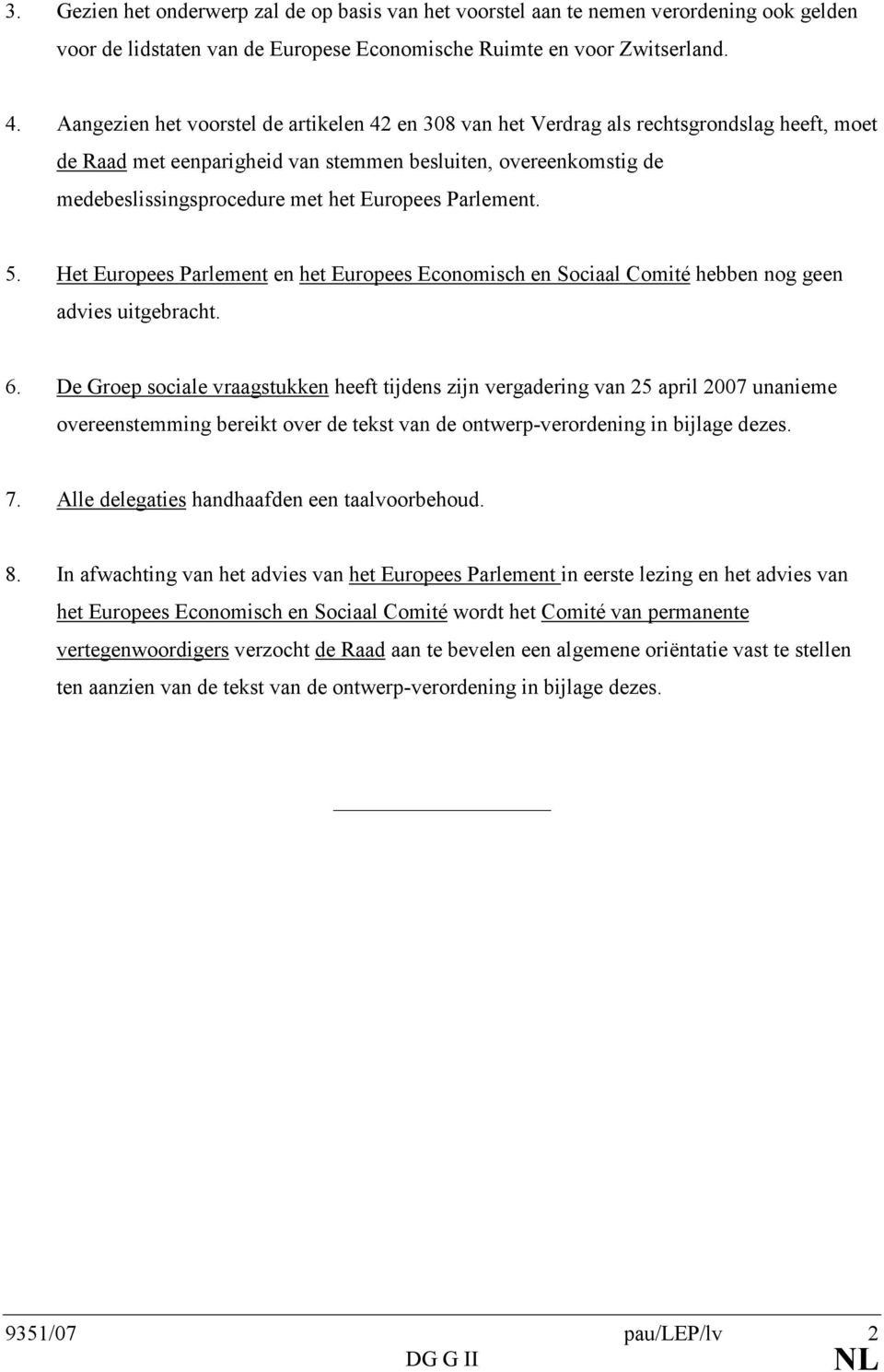 Europees Parlement. 5. Het Europees Parlement en het Europees Economisch en Sociaal Comité hebben nog geen advies uitgebracht. 6.