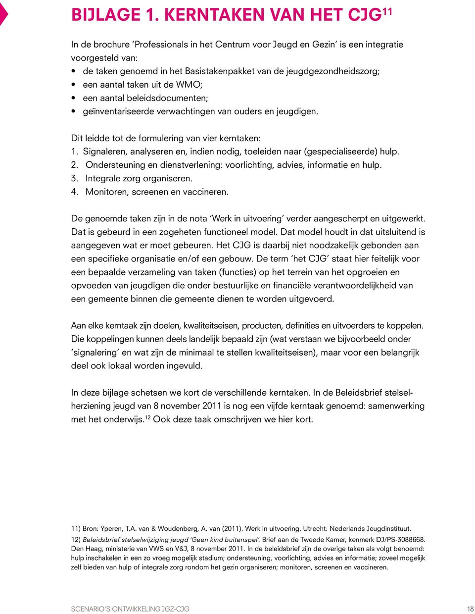 aantal taken uit de WMO; een aantal beleidsdocumenten; geïnventariseerde verwachtingen van ouders en jeugdigen. Dit leidde tot de formulering van vier kerntaken: 1.