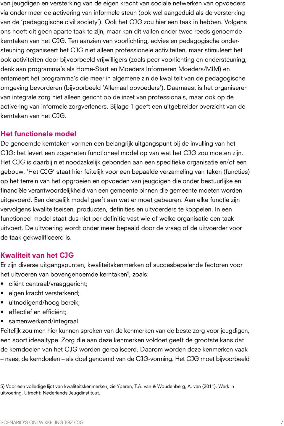 Ten aanzien van voorlichting, advies en pedagogische ondersteuning organiseert het CJG niet alleen professionele activiteiten, maar stimuleert het ook activiteiten door bijvoorbeeld vrijwilligers