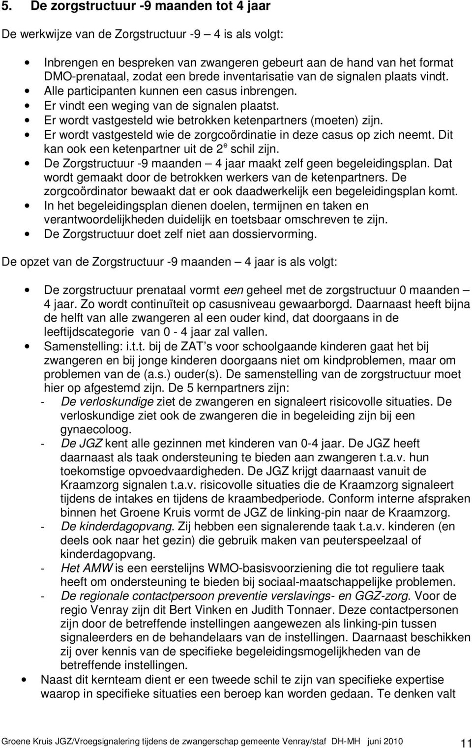 Er wordt vastgesteld wie de zorgcoördinatie in deze casus op zich neemt. Dit kan ook een ketenpartner uit de 2 e schil zijn. De Zorgstructuur -9 maanden 4 jaar maakt zelf geen begeleidingsplan.