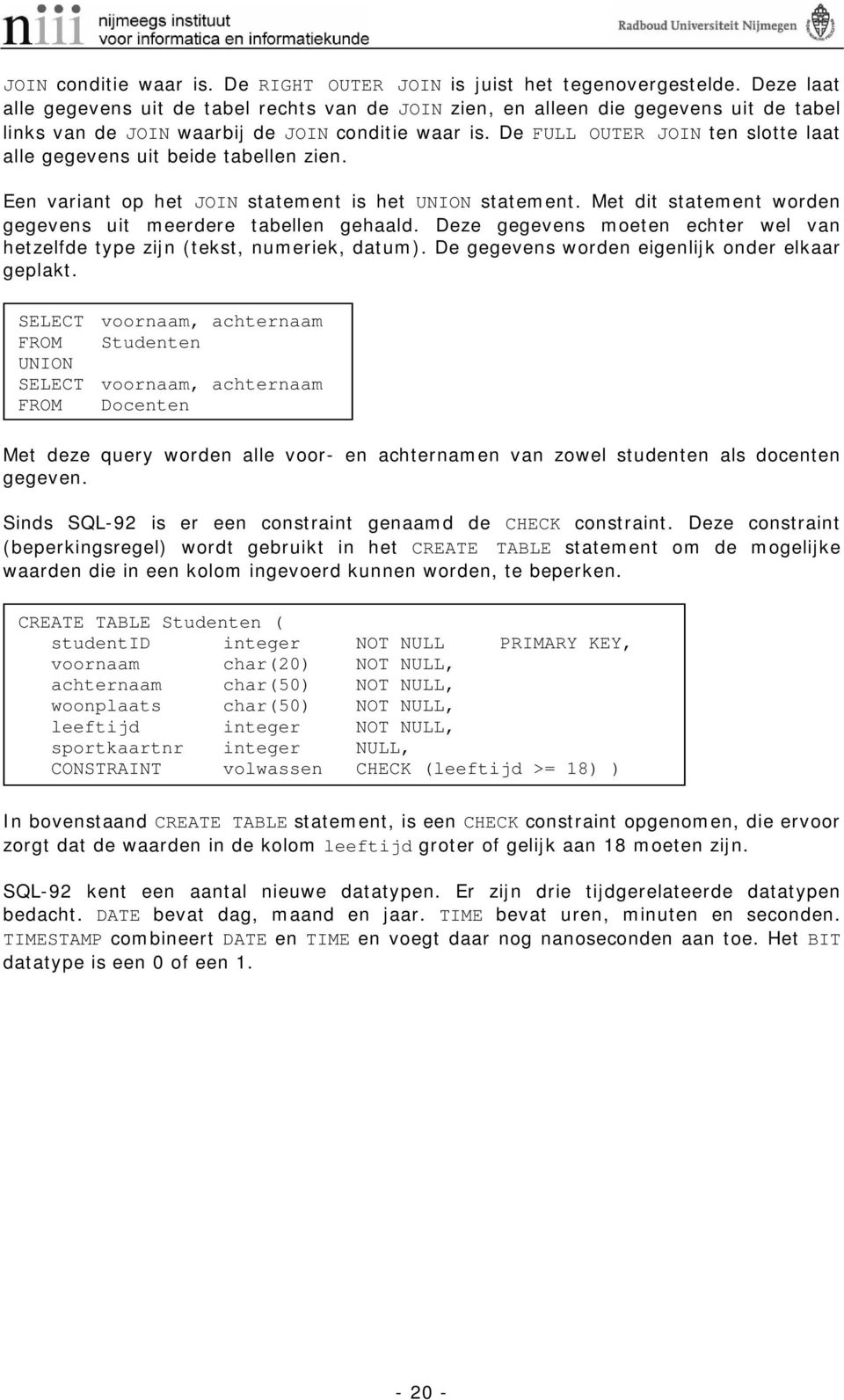 De FULL OUTER JOIN ten slotte laat alle gegevens uit beide tabellen zien. Een variant op het JOIN statement is het UNION statement. Met dit statement worden gegevens uit meerdere tabellen gehaald.