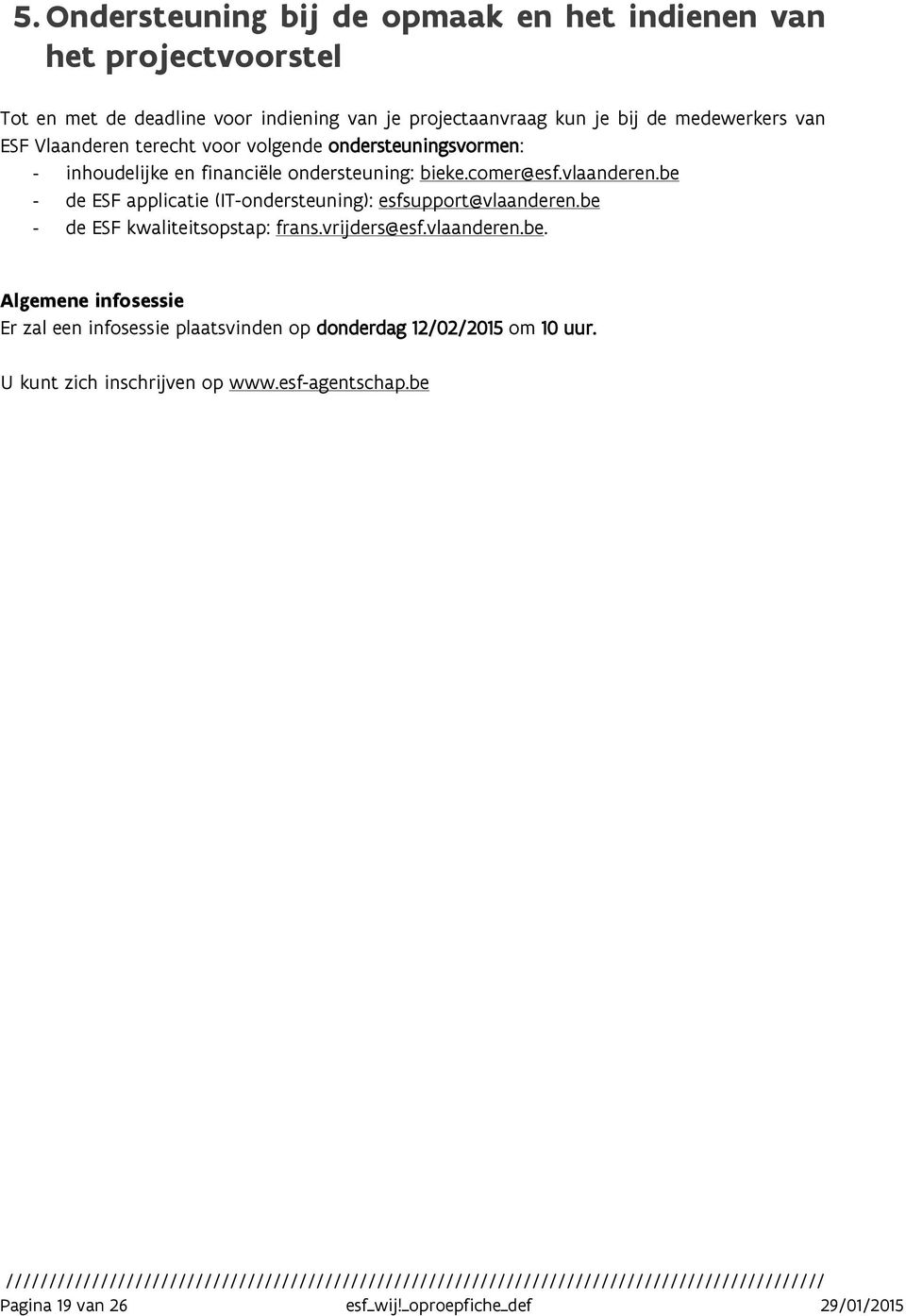 be - de ESF applicatie (IT-ondersteuning): esfsupport@vlaanderen.be - de ESF kwaliteitsopstap: frans.vrijders@esf.vlaanderen.be. Algemene infosessie Er zal een infosessie plaatsvinden op donderdag 12/02/2015 om 10 uur.