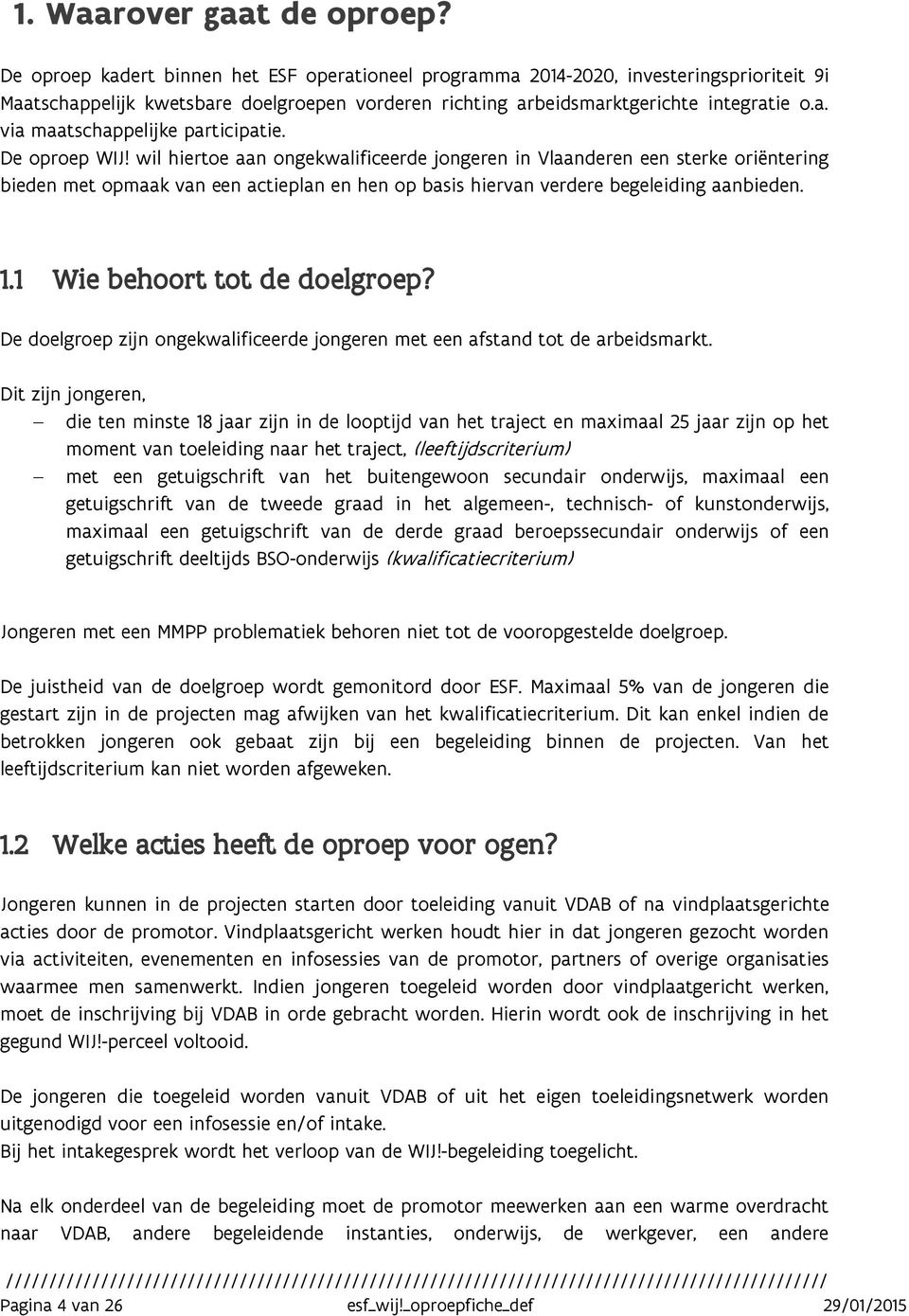 De oproep WIJ! wil hiertoe aan ongekwalificeerde jongeren in Vlaanderen een sterke oriëntering bieden met opmaak van een actieplan en hen op basis hiervan verdere begeleiding aanbieden. 1.