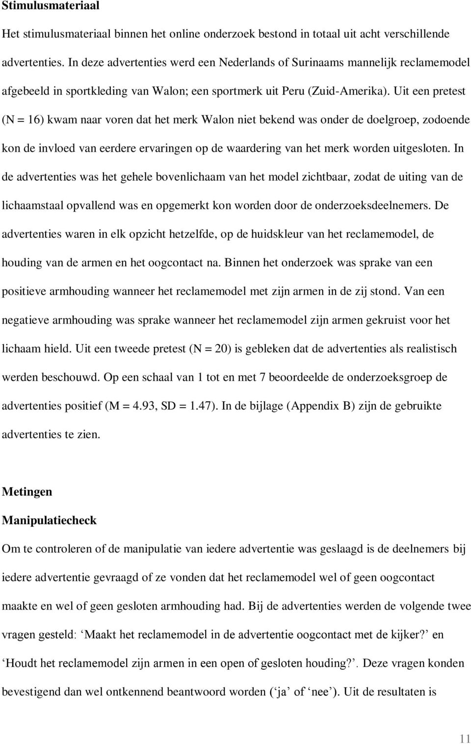 Uit een pretest (N = 16) kwam naar voren dat het merk Walon niet bekend was onder de doelgroep, zodoende kon de invloed van eerdere ervaringen op de waardering van het merk worden uitgesloten.