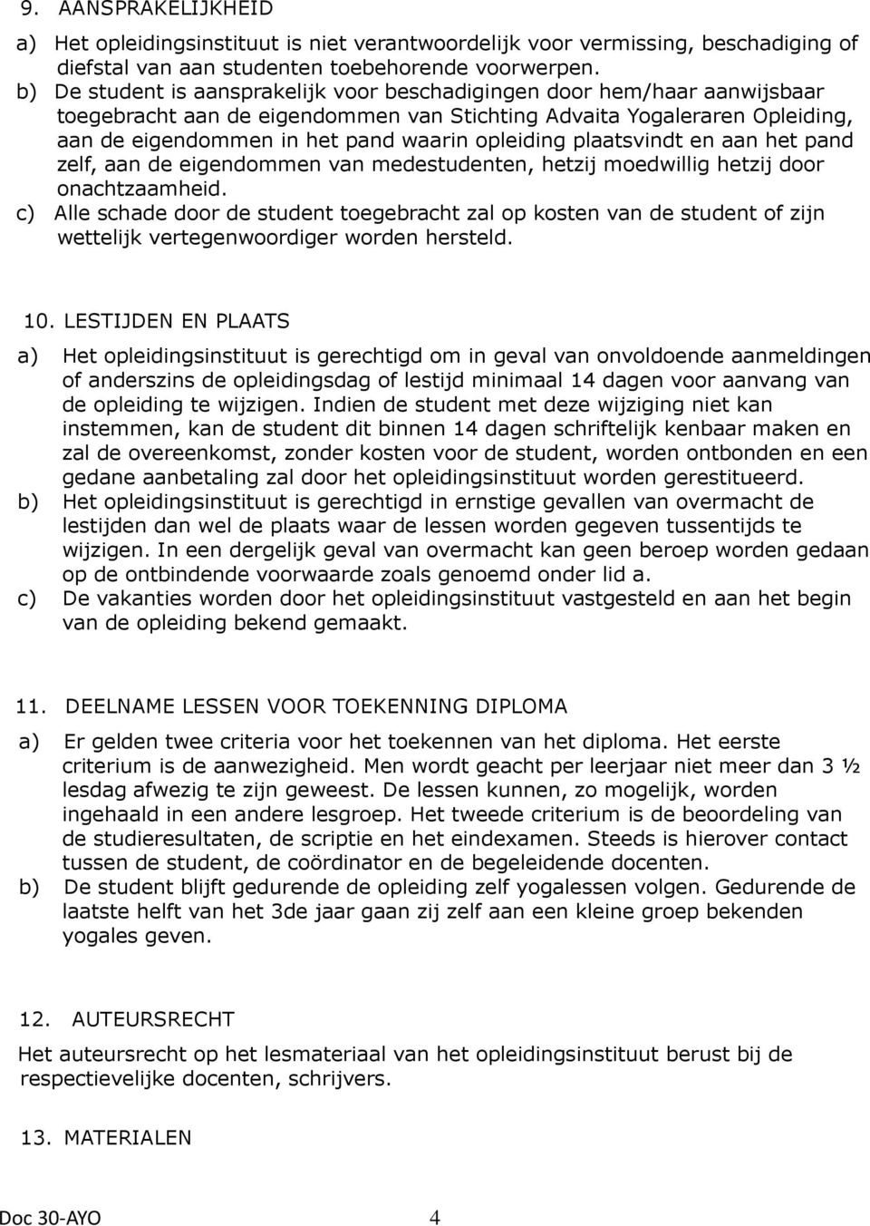 opleiding plaatsvindt en aan het pand zelf, aan de eigendommen van medestudenten, hetzij moedwillig hetzij door onachtzaamheid.