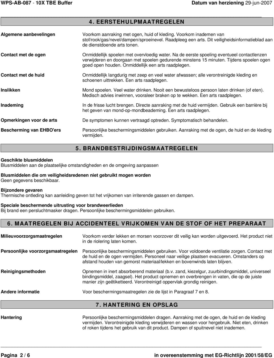 Na de eerste spoeling eventueel contactlenzen verwijderen en doorgaan met spoelen gedurende minstens 15 minuten. Tijdens spoelen ogen goed open houden. Onmiddellijk een arts raadplegen.