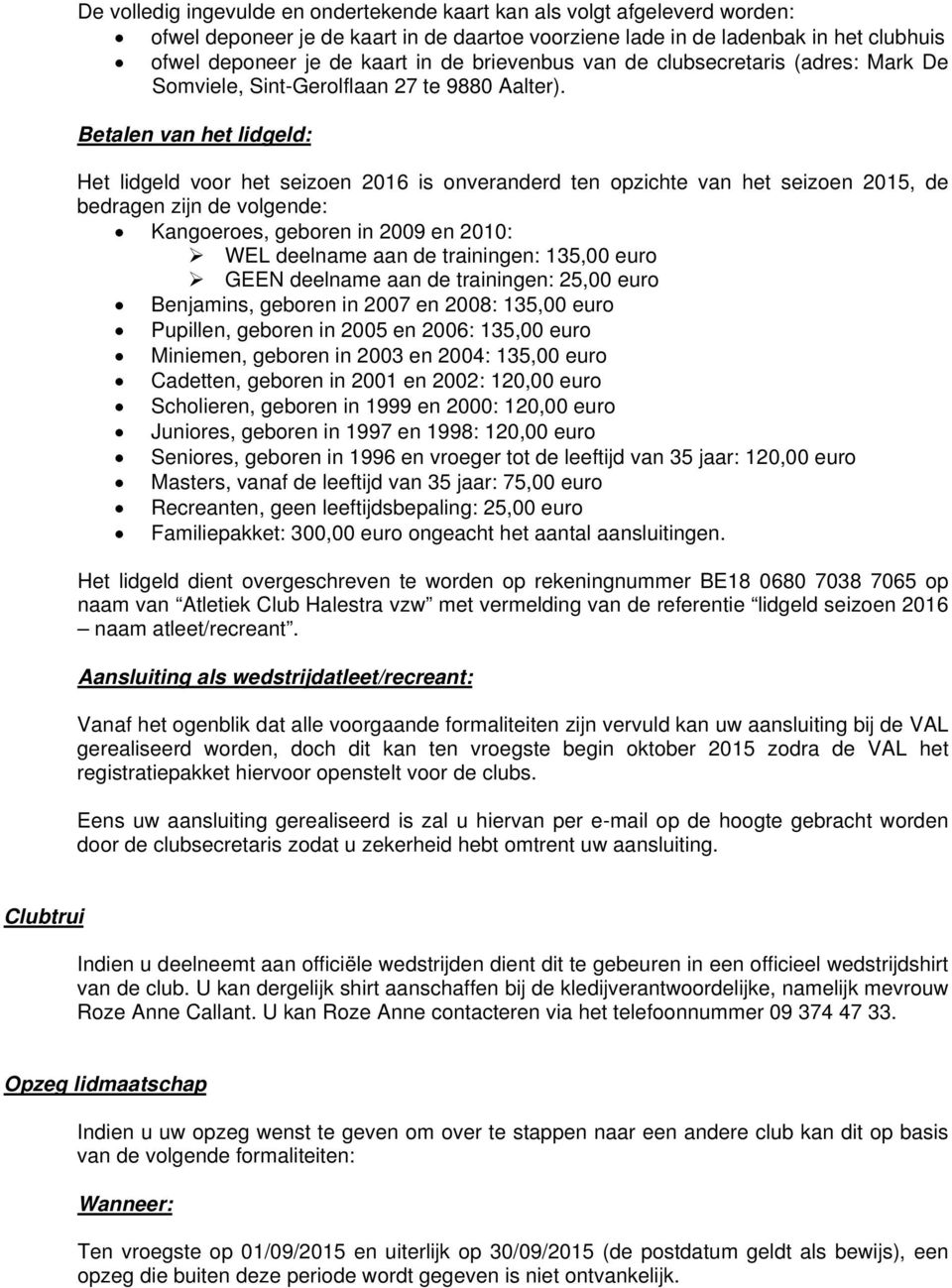 Betalen van het lidgeld: Het lidgeld voor het seizoen 2016 is onveranderd ten opzichte van het seizoen 2015, de bedragen zijn de volgende: Kangoeroes, geboren in 2009 en 2010: WEL deelname aan de