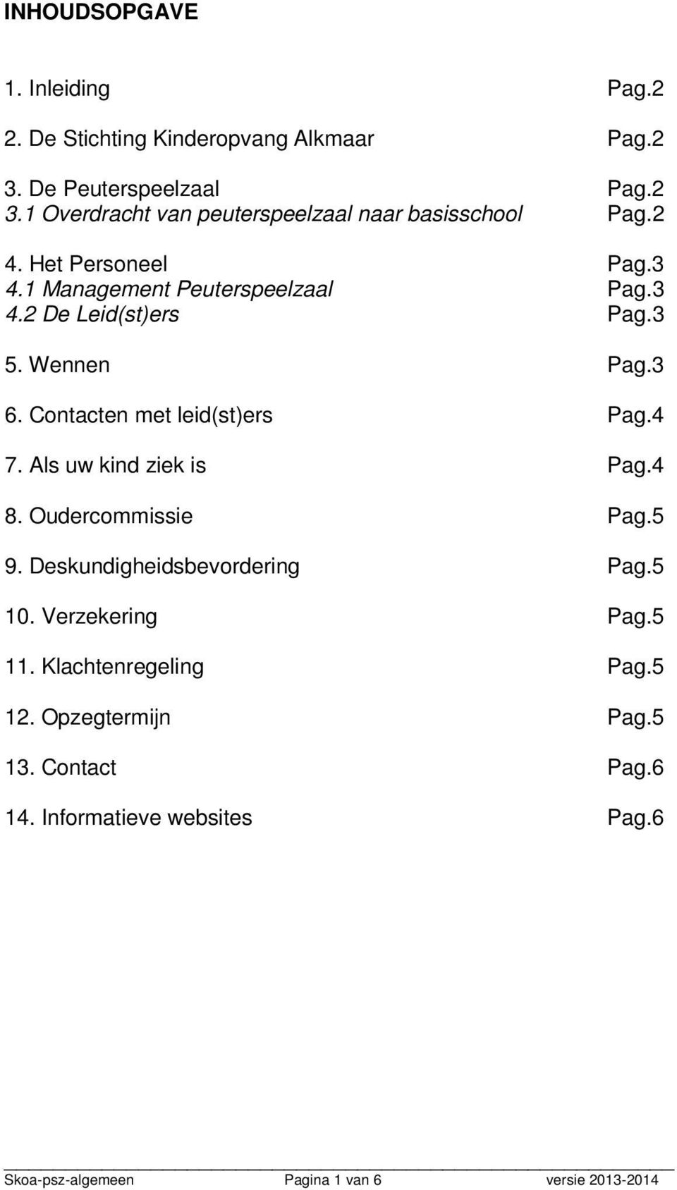 Als uw kind ziek is Pag.4 8. Oudercommissie Pag.5 9. Deskundigheidsbevordering Pag.5 10. Verzekering Pag.5 11. Klachtenregeling Pag.5 12.