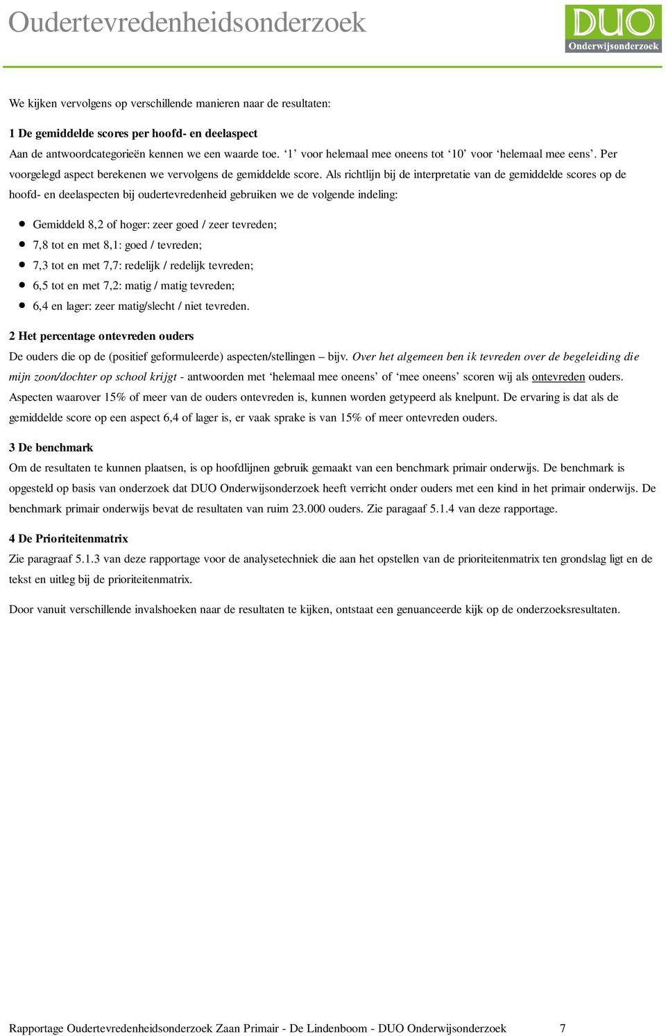 Als richtlijn bij de interpretatie van de gemiddelde scores op de hoofd- en deelaspecten bij oudertevredenheid gebruiken we de volgende indeling: Gemiddeld 8,2 of hoger: zeer goed / zeer tevreden;