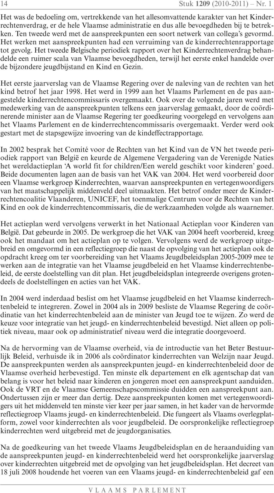 Ten tweede werd met de aanspreekpunten een soort netwerk van collega s gevormd. Het werken met aanspreekpunten had een verruiming van de kinderrechtenrapportage tot gevolg.