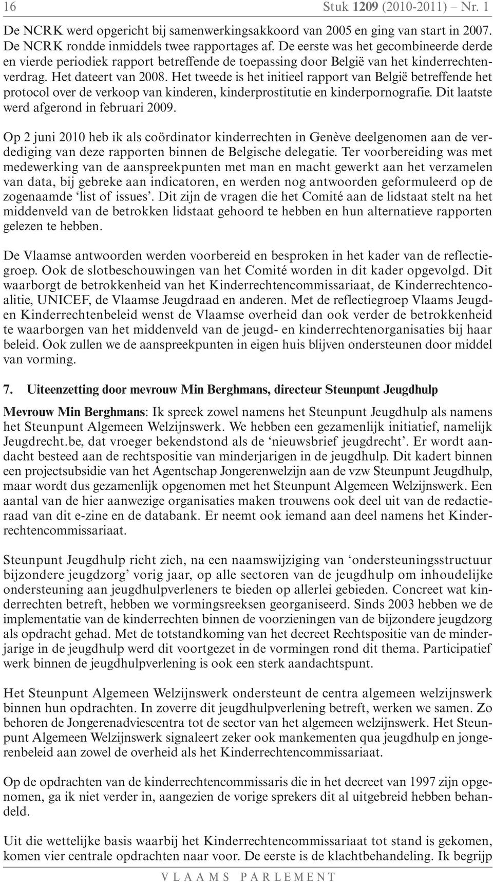 Het tweede is het initieel rapport van België betreffende het protocol over de verkoop van kinderen, kinderprostitutie en kinderpornografie. Dit laatste werd afgerond in februari 2009.