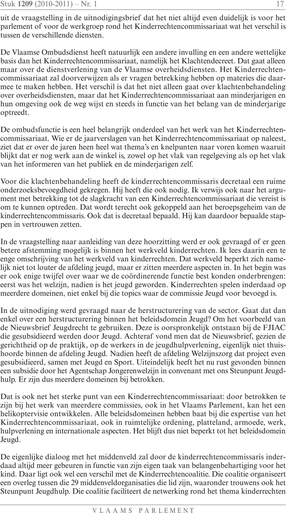 verschillende diensten. De Vlaamse Ombudsdienst heeft natuurlijk een andere invulling en een andere wettelijke basis dan het Kinderrechtencommissariaat, namelijk het Klachtendecreet.