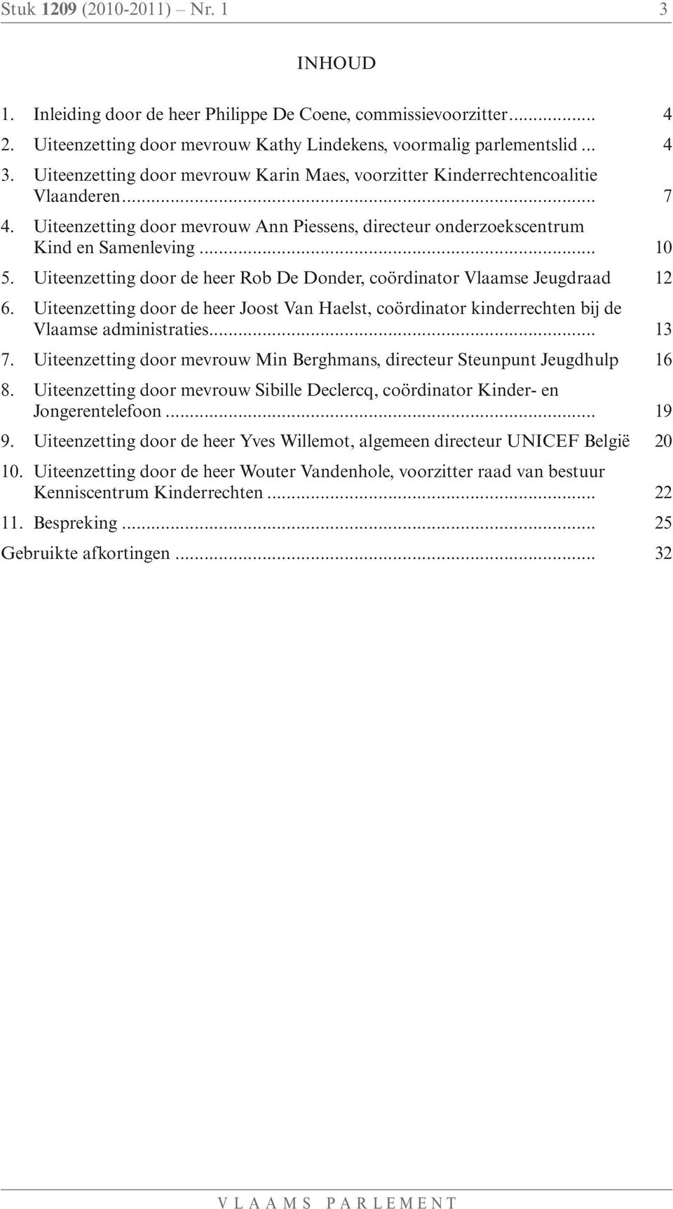 Uiteenzetting door de heer Rob De Donder, coördinator Vlaamse Jeugdraad 12 6. Uiteenzetting door de heer Joost Van Haelst, coördinator kinderrechten bij de Vlaamse administraties... 13 7.