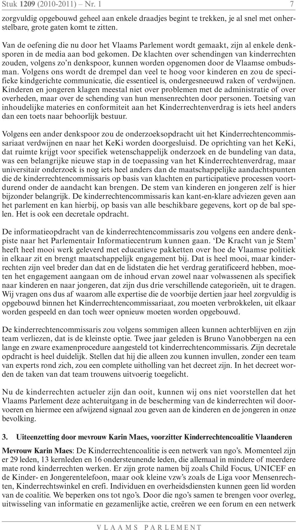 De klachten over schendingen van kinderrechten zouden, volgens zo n denkspoor, kunnen worden opgenomen door de Vlaamse ombudsman.