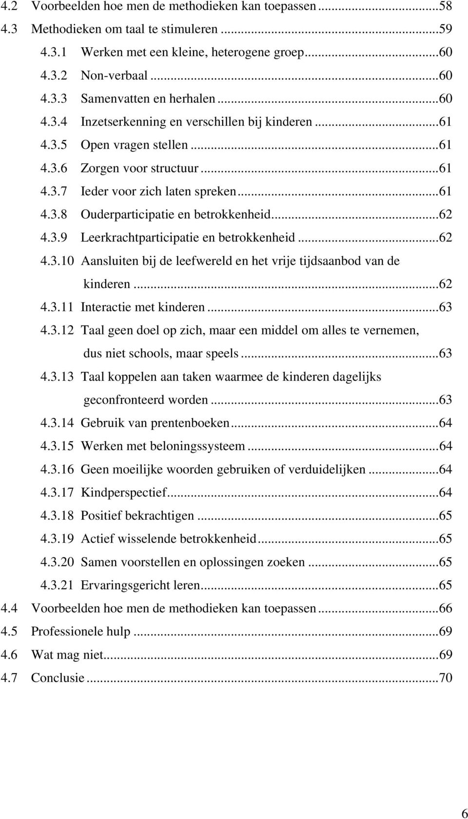 ..62 4.3.9 Leerkrachtparticipatie en betrokkenheid...62 4.3.10 Aansluiten bij de leefwereld en het vrije tijdsaanbod van de kinderen...62 4.3.11 Interactie met kinderen...63 4.3.12 Taal geen doel op zich, maar een middel om alles te vernemen, dus niet schools, maar speels.