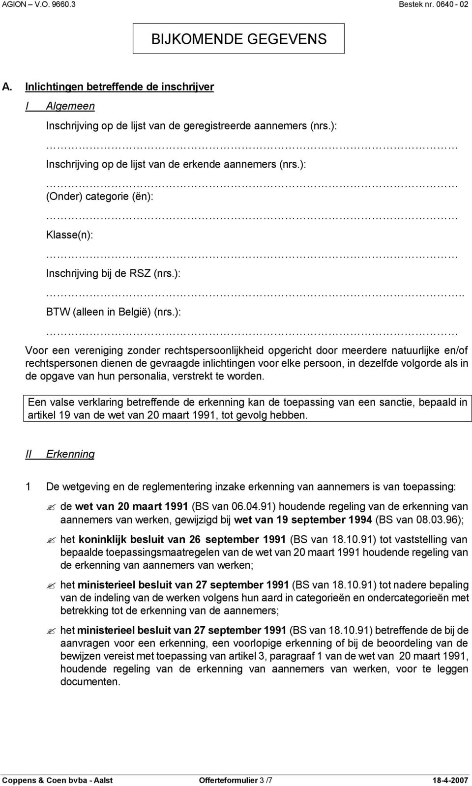 ): Voor een vereniging zonder rechtspersoonlijkheid opgericht door meerdere natuurlijke en/of rechtspersonen dienen de gevraagde inlichtingen voor elke persoon, in dezelfde volgorde als in de opgave