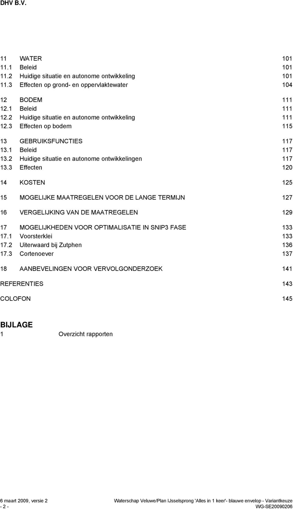 3 Effecten 120 14 KOSTEN 125 15 MOGELIJKE MAATREGELEN VOOR DE LANGE TERMIJN 127 16 VERGELIJKING VAN DE MAATREGELEN 129 17 MOGELIJKHEDEN VOOR OPTIMALISATIE IN SNIP3 FASE 133 17.1 Voorsterklei 133 17.