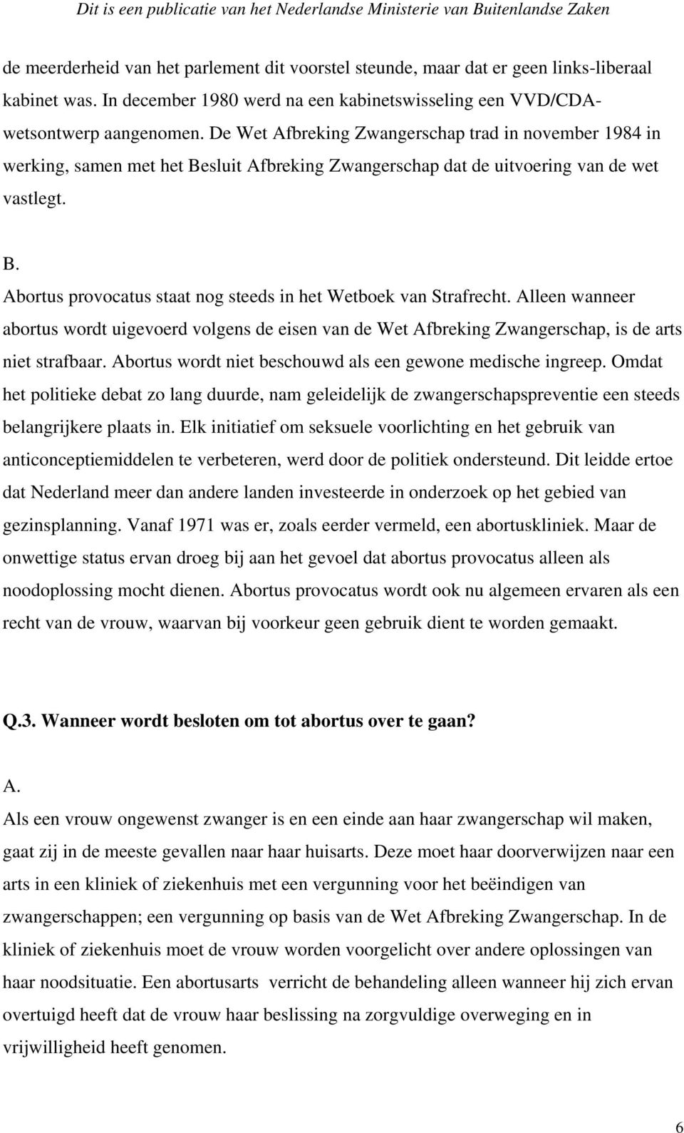 Alleen wanneer abortus wordt uigevoerd volgens de eisen van de Wet Afbreking Zwangerschap, is de arts niet strafbaar. Abortus wordt niet beschouwd als een gewone medische ingreep.