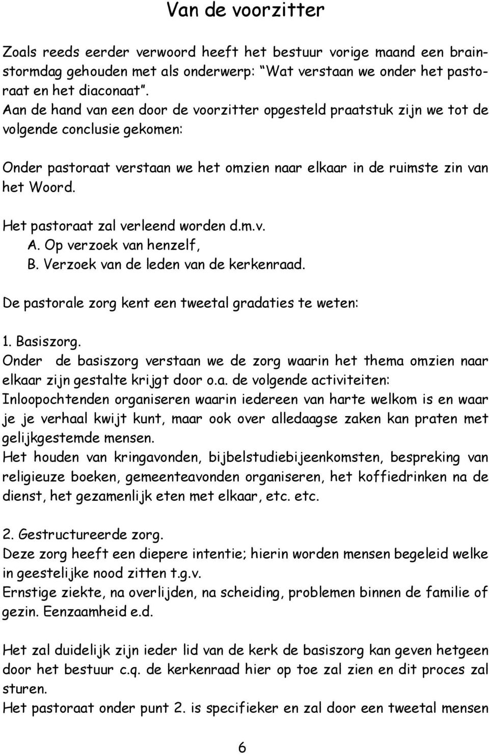 Het pastoraat zal verleend worden d.m.v. A. Op verzoek van henzelf, B. Verzoek van de leden van de kerkenraad. De pastorale zorg kent een tweetal gradaties te weten: 1. Basiszorg.