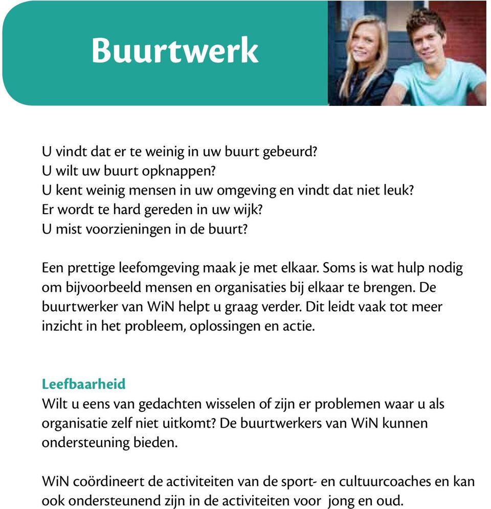 De buurtwerker van WiN helpt u graag verder. Dit leidt vaak tot meer inzicht in het probleem, oplossingen en actie.