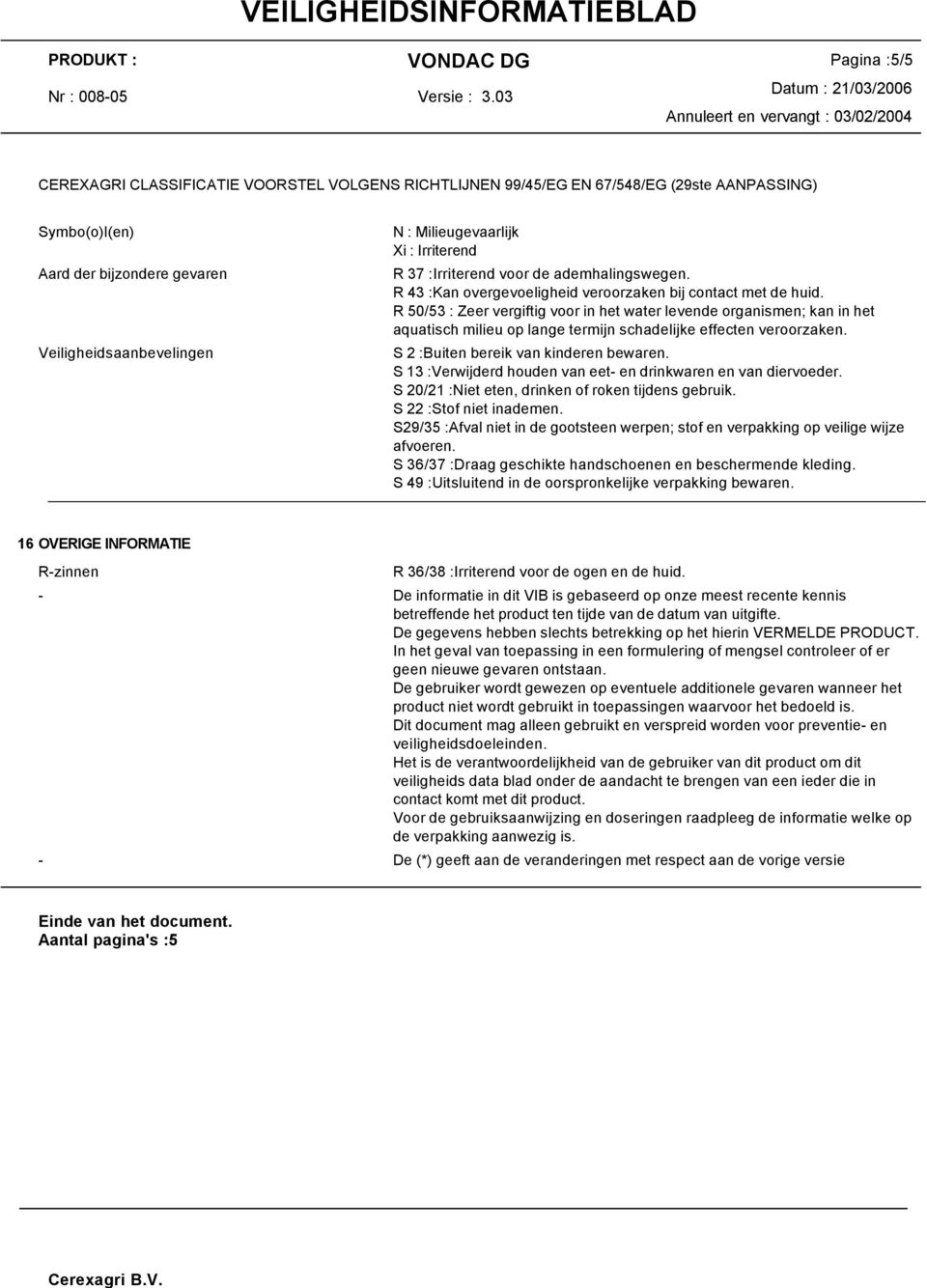 R 50/53 : Zeer vergiftig voor in het water levende organismen; kan in het aquatisch milieu op lange termijn schadelijke effecten veroorzaken. S 2 :Buiten bereik van kinderen bewaren.